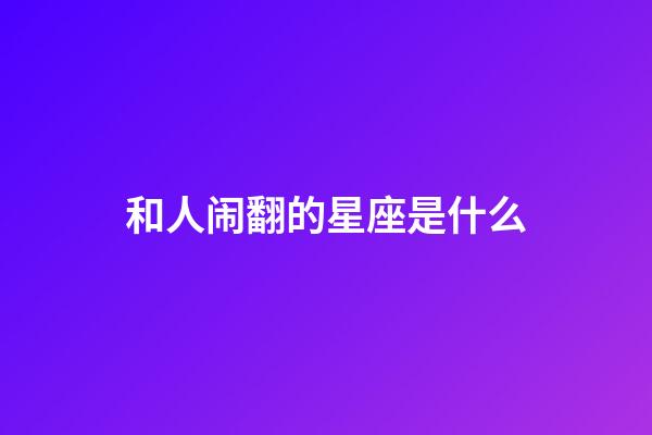 和人闹翻的星座是什么-第1张-星座运势-玄机派