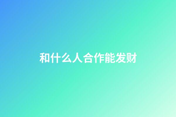 和什么人合作能发财