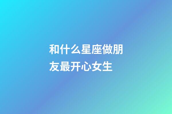 和什么星座做朋友最开心女生-第1张-星座运势-玄机派