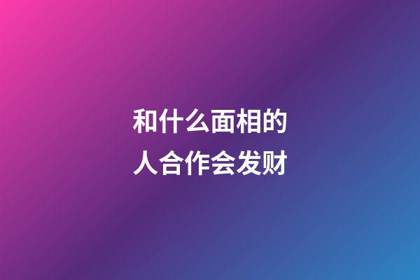 和什么面相的人合作会发财