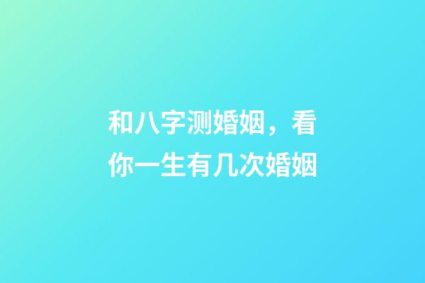 和八字测婚姻，看你一生有几次婚姻