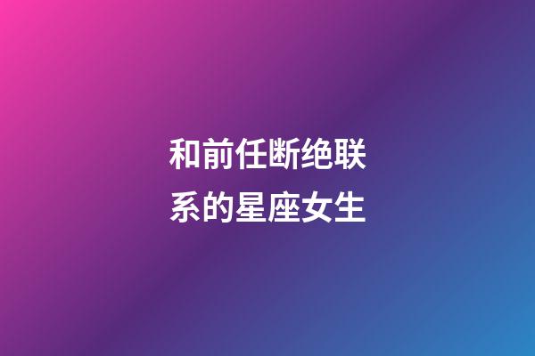 和前任断绝联系的星座女生-第1张-星座运势-玄机派