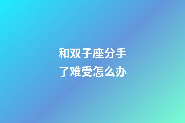 和双子座分手了难受怎么办-第1张-星座运势-玄机派