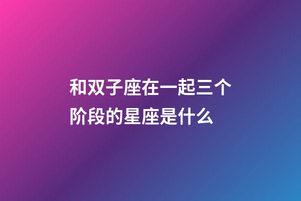 和双子座在一起三个阶段的星座是什么-第1张-星座运势-玄机派