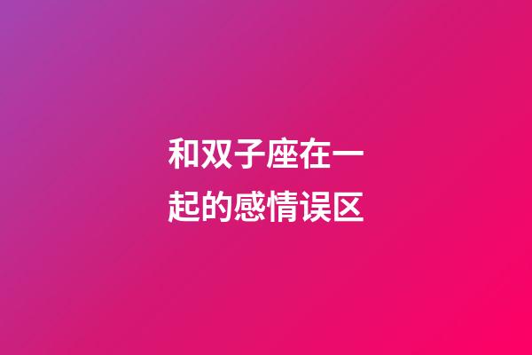 和双子座在一起的感情误区