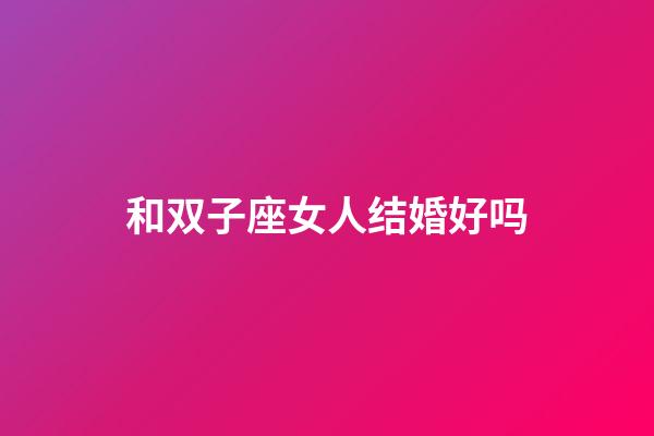和双子座女人结婚好吗-第1张-星座运势-玄机派