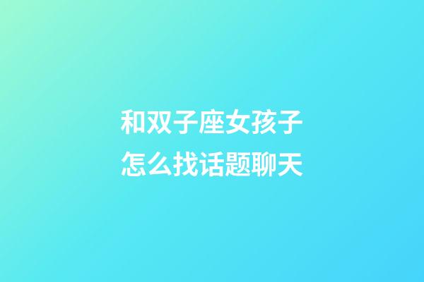和双子座女孩子怎么找话题聊天-第1张-星座运势-玄机派