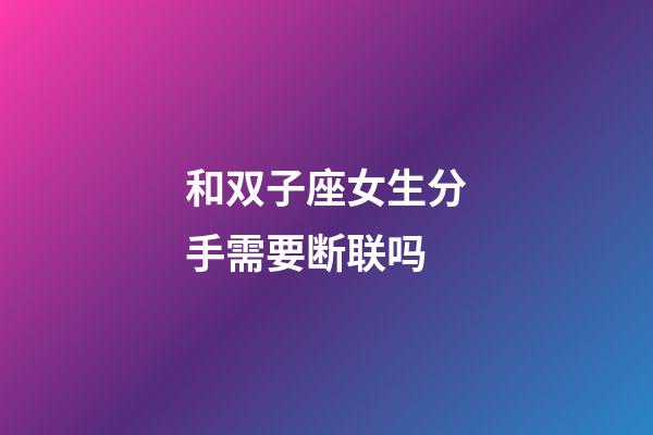 和双子座女生分手需要断联吗-第1张-星座运势-玄机派
