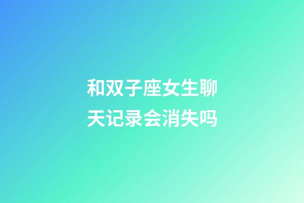 和双子座女生聊天记录会消失吗-第1张-星座运势-玄机派