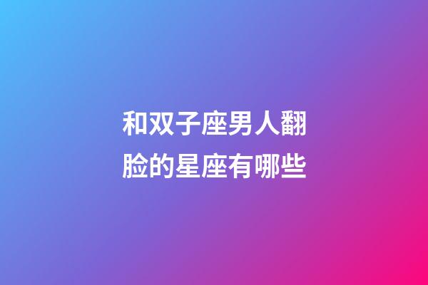 和双子座男人翻脸的星座有哪些-第1张-星座运势-玄机派