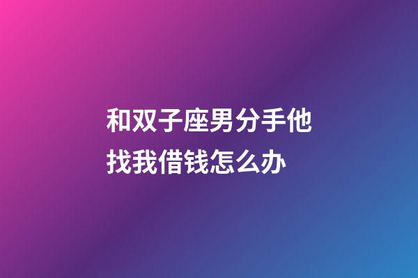 和双子座男分手他找我借钱怎么办-第1张-星座运势-玄机派