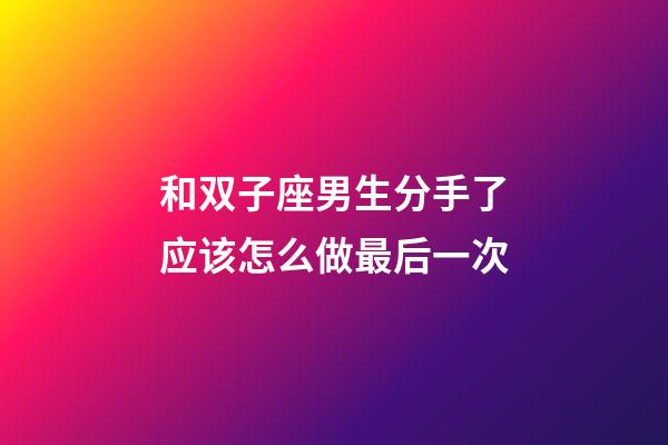 和双子座男生分手了应该怎么做最后一次-第1张-星座运势-玄机派