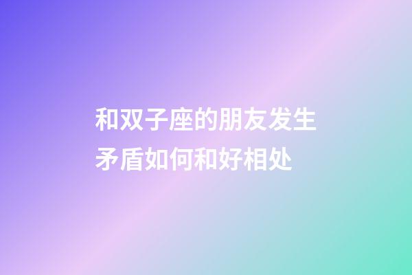 和双子座的朋友发生矛盾如何和好相处-第1张-星座运势-玄机派
