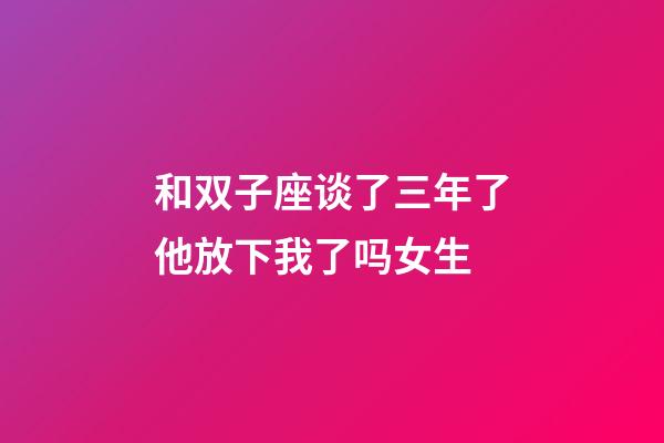 和双子座谈了三年了他放下我了吗女生-第1张-星座运势-玄机派