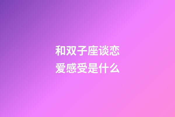 和双子座谈恋爱感受是什么-第1张-星座运势-玄机派