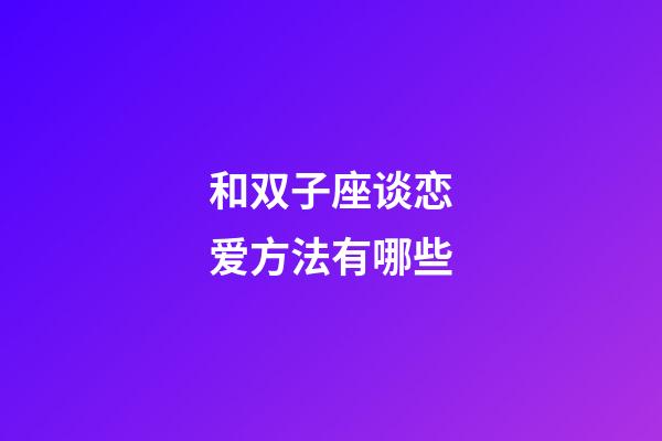 和双子座谈恋爱方法有哪些-第1张-星座运势-玄机派