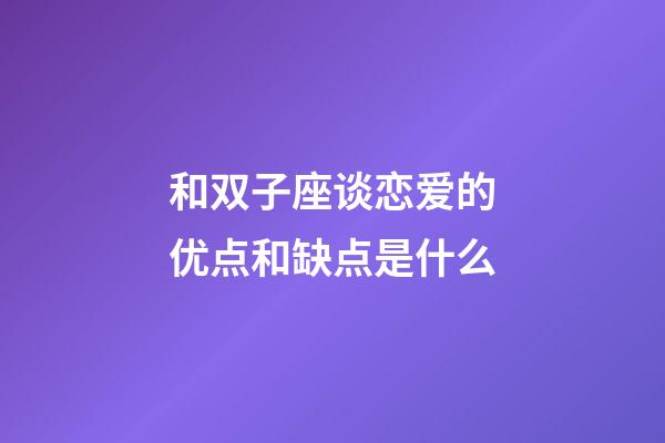 和双子座谈恋爱的优点和缺点是什么-第1张-星座运势-玄机派
