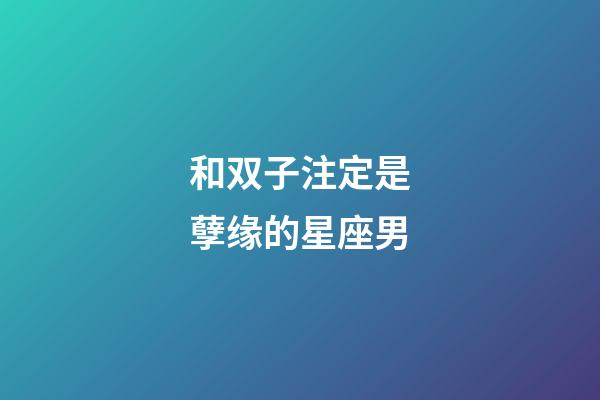 和双子注定是孽缘的星座男-第1张-星座运势-玄机派