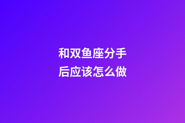 和双鱼座分手后应该怎么做-第1张-星座运势-玄机派