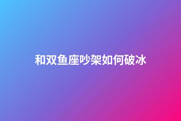 和双鱼座吵架如何破冰-第1张-星座运势-玄机派