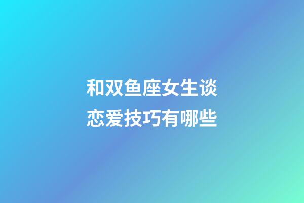 和双鱼座女生谈恋爱技巧有哪些-第1张-星座运势-玄机派