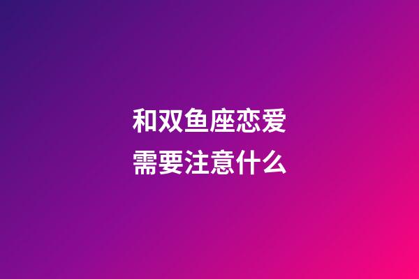 和双鱼座恋爱需要注意什么-第1张-星座运势-玄机派