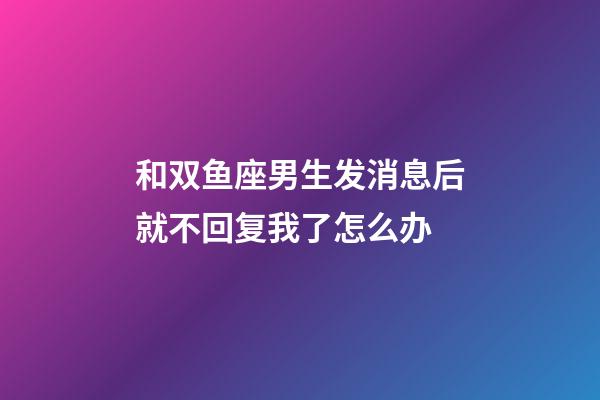 和双鱼座男生发消息后就不回复我了怎么办-第1张-星座运势-玄机派