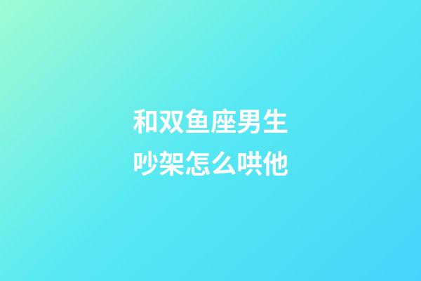 和双鱼座男生吵架怎么哄他-第1张-星座运势-玄机派