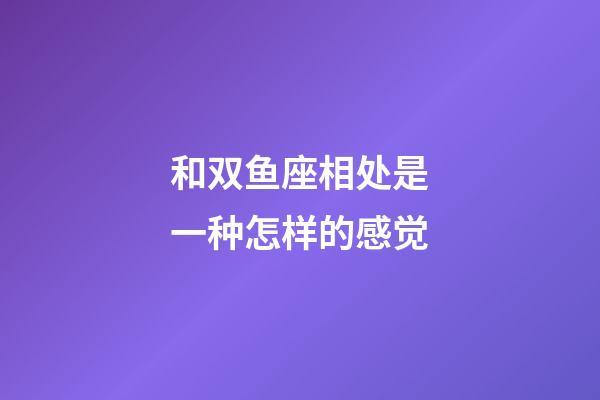 和双鱼座相处是一种怎样的感觉-第1张-星座运势-玄机派