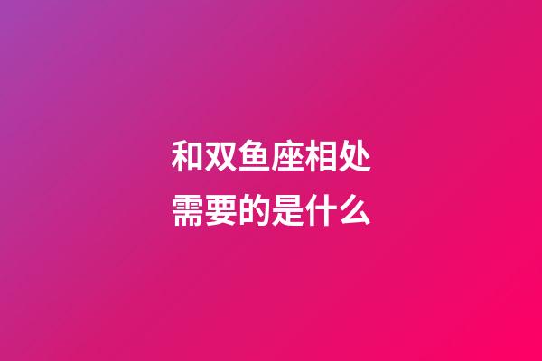 和双鱼座相处需要的是什么-第1张-星座运势-玄机派