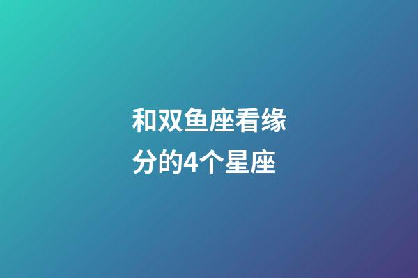和双鱼座看缘分的4个星座-第1张-星座运势-玄机派