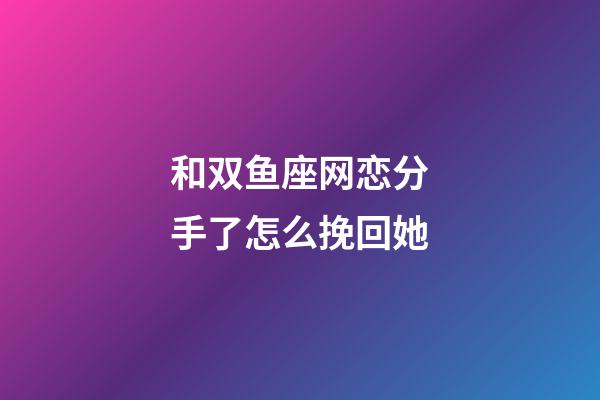 和双鱼座网恋分手了怎么挽回她-第1张-星座运势-玄机派