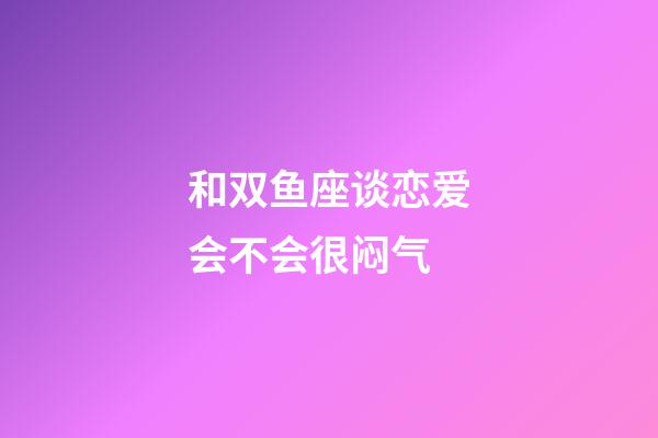 和双鱼座谈恋爱会不会很闷气-第1张-星座运势-玄机派