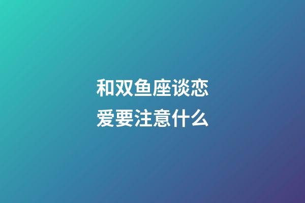 和双鱼座谈恋爱要注意什么-第1张-星座运势-玄机派