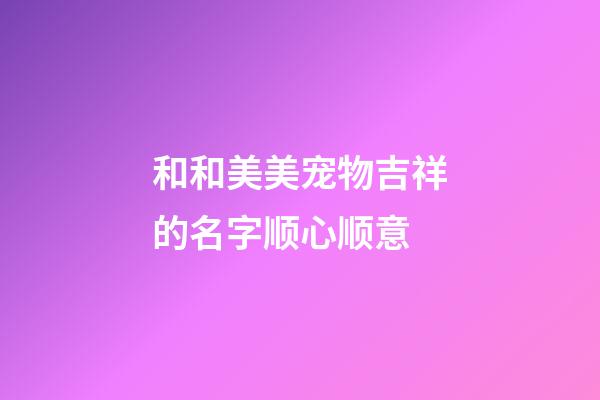 和和美美宠物吉祥的名字顺心顺意
