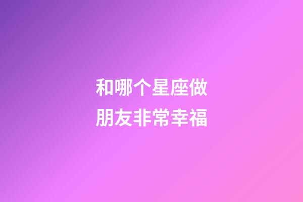 和哪个星座做朋友非常幸福-第1张-星座运势-玄机派