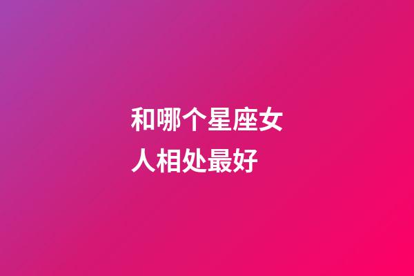 和哪个星座女人相处最好-第1张-星座运势-玄机派