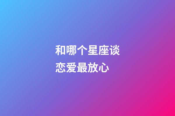 和哪个星座谈恋爱最放心-第1张-星座运势-玄机派