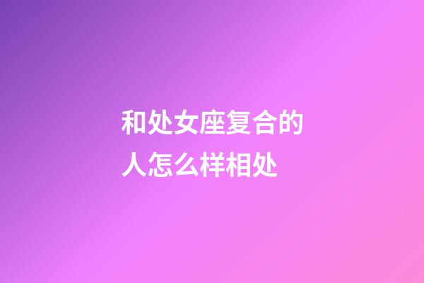 和处女座复合的人怎么样相处-第1张-星座运势-玄机派