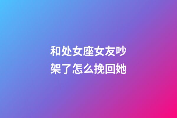 和处女座女友吵架了怎么挽回她-第1张-星座运势-玄机派