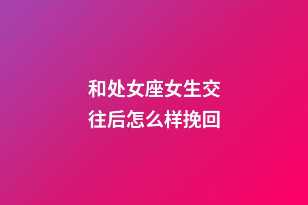 和处女座女生交往后怎么样挽回-第1张-星座运势-玄机派