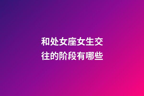 和处女座女生交往的阶段有哪些-第1张-星座运势-玄机派