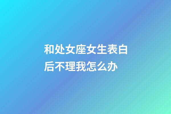 和处女座女生表白后不理我怎么办-第1张-星座运势-玄机派