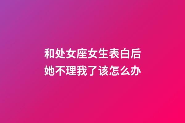 和处女座女生表白后她不理我了该怎么办-第1张-星座运势-玄机派