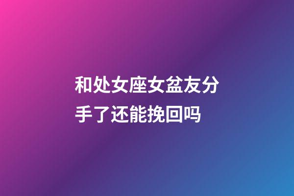 和处女座女盆友分手了还能挽回吗-第1张-星座运势-玄机派