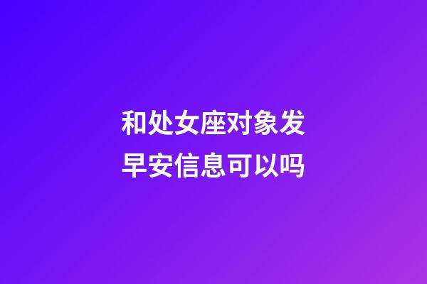 和处女座对象发早安信息可以吗-第1张-星座运势-玄机派