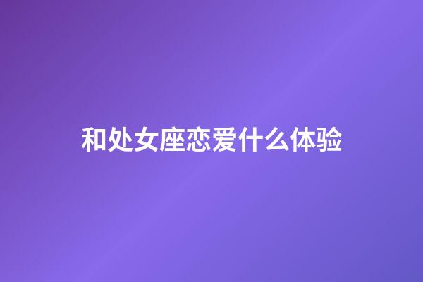 和处女座恋爱什么体验-第1张-星座运势-玄机派