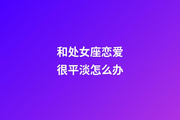 和处女座恋爱很平淡怎么办-第1张-星座运势-玄机派