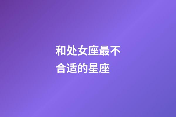 和处女座最不合适的星座-第1张-星座运势-玄机派