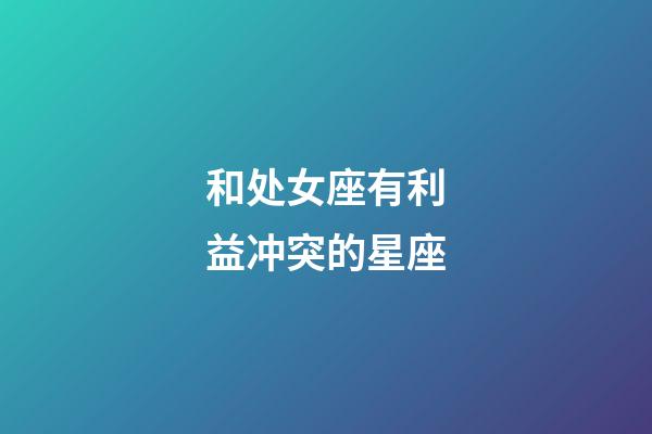 和处女座有利益冲突的星座-第1张-星座运势-玄机派